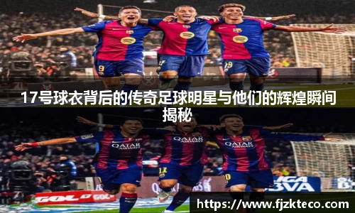 17号球衣背后的传奇足球明星与他们的辉煌瞬间揭秘