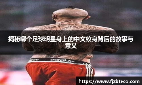 揭秘哪个足球明星身上的中文纹身背后的故事与意义